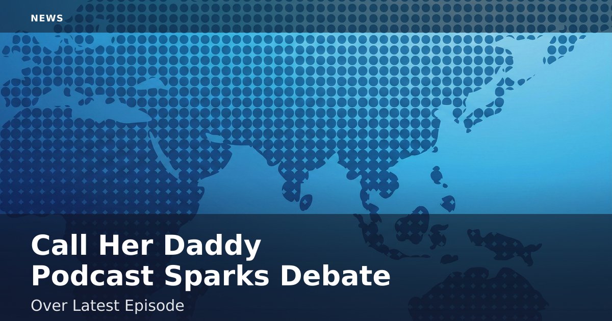 "Call Her Daddy" Podcast Sparks Debate Over Latest Episode