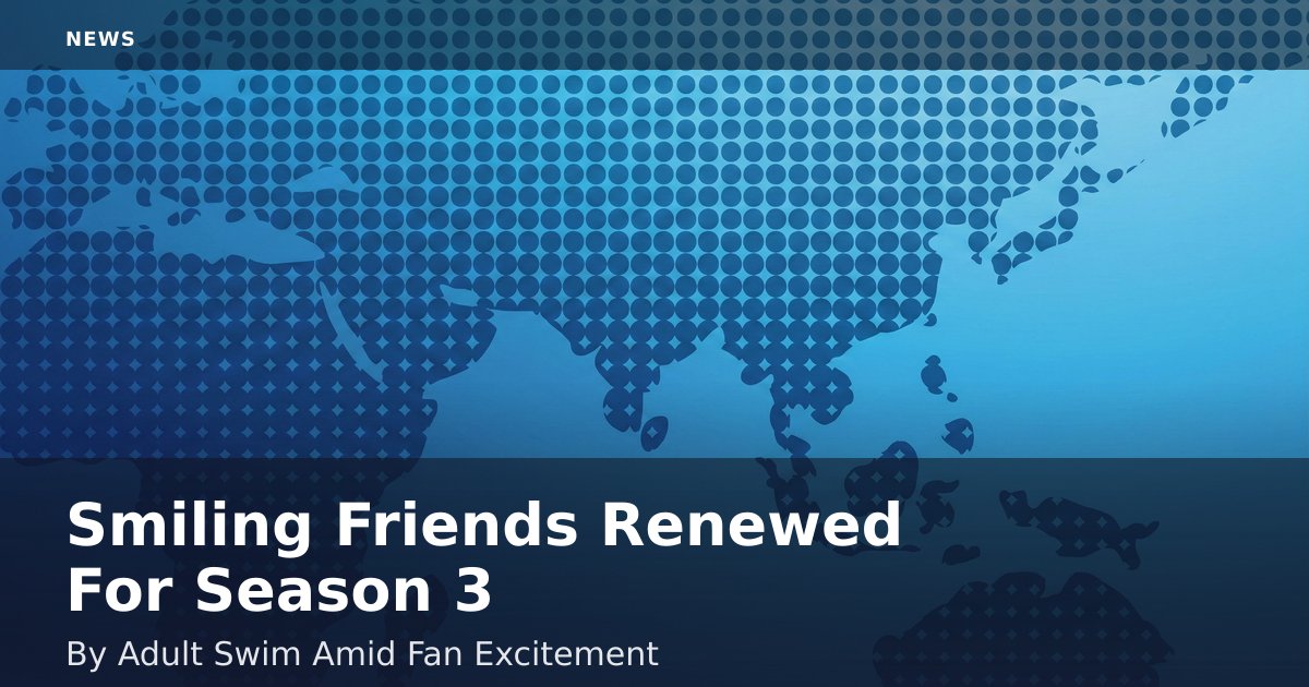 "Smiling Friends" Renewed For Season 3 By Adult Swim Amid Fan Excitement