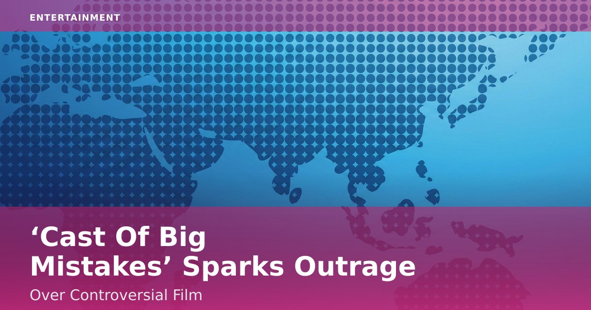‘Cast Of Big Mistakes’ Sparks Outrage Over Controversial Film