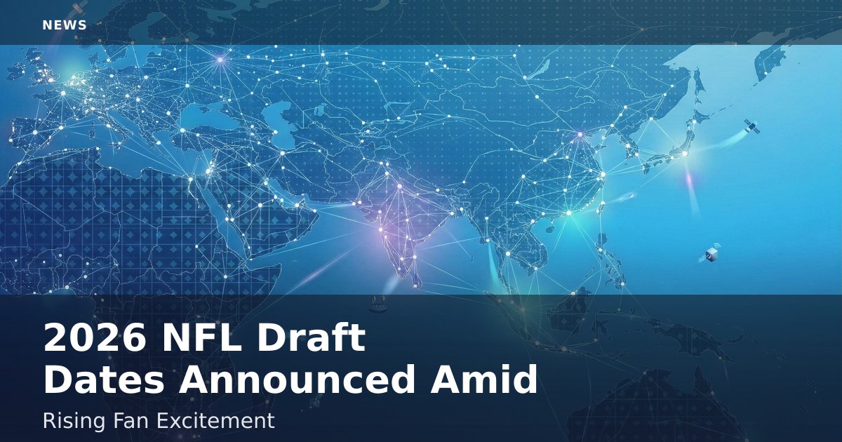 2026 NFL Draft Dates Announced Amid Rising Fan Excitement