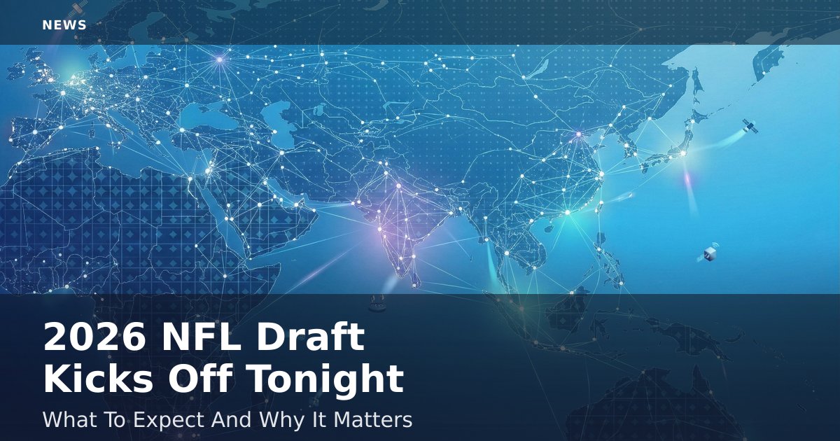 2026 NFL Draft Kicks Off Tonight: What To Expect And Why It Matters