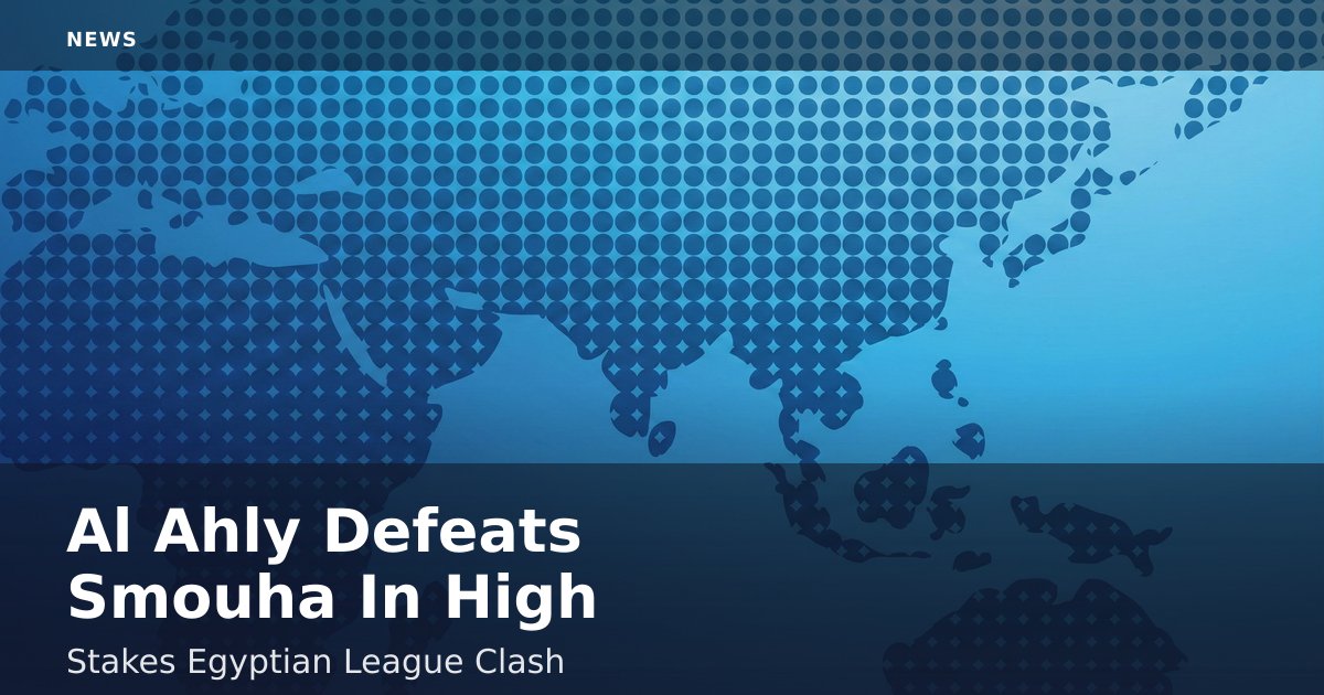 Al Ahly Defeats Smouha In High-Stakes Egyptian League Clash