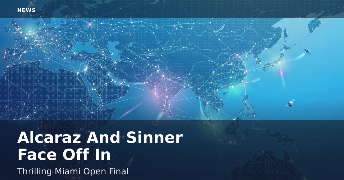 Alcaraz And Sinner Face Off In Thrilling Miami Open Final