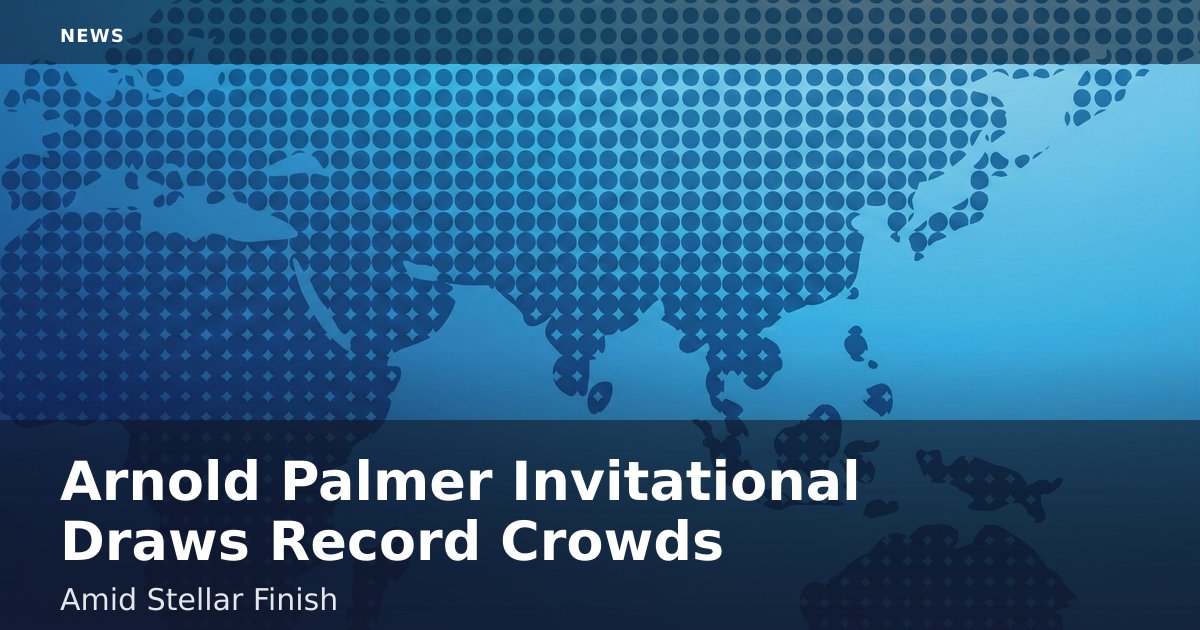 Arnold Palmer Invitational Draws Record Crowds Amid Stellar Finish