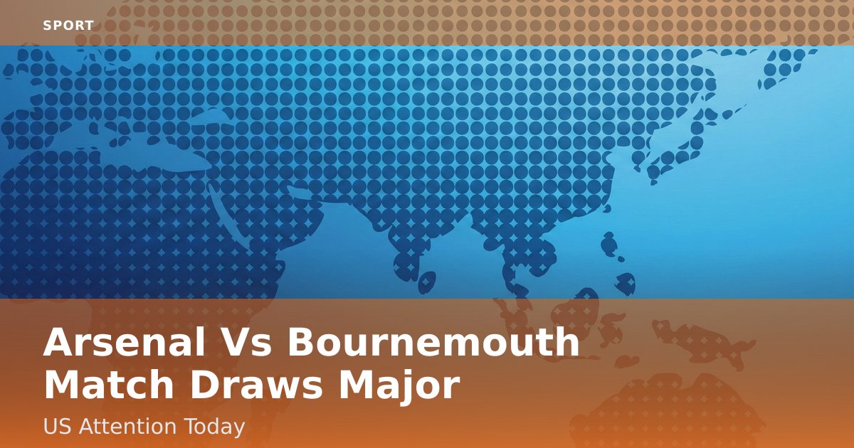 Arsenal Vs Bournemouth Match Draws Major US Attention Today