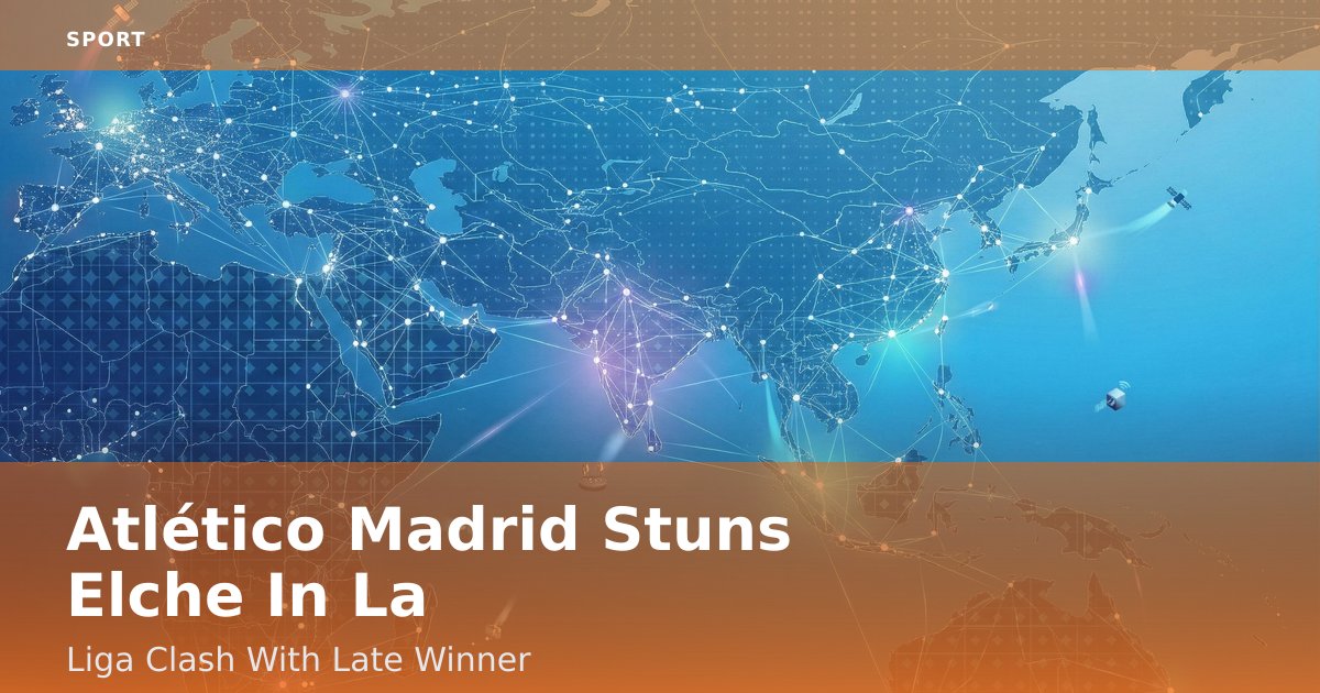 Atlético Madrid Stuns Elche In La Liga Clash With Late Winner