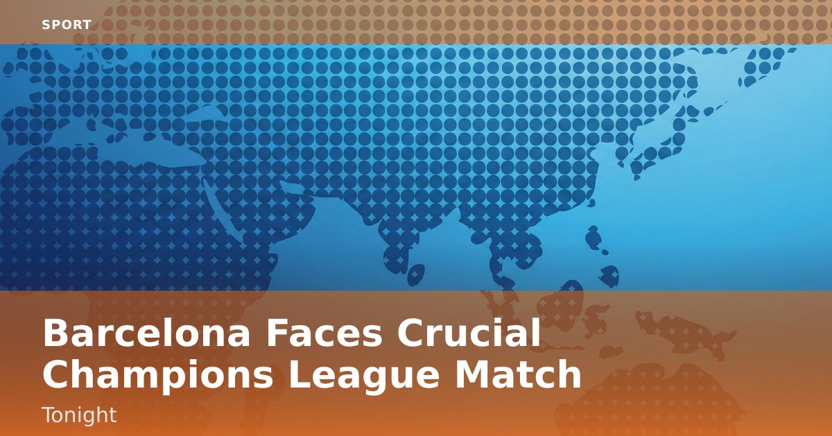 Barcelona Faces Crucial Champions League Match Tonight