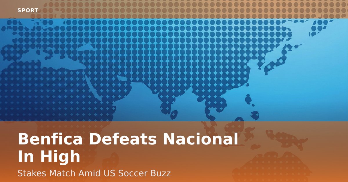 Benfica Defeats Nacional In High-Stakes Match Amid US Soccer Buzz