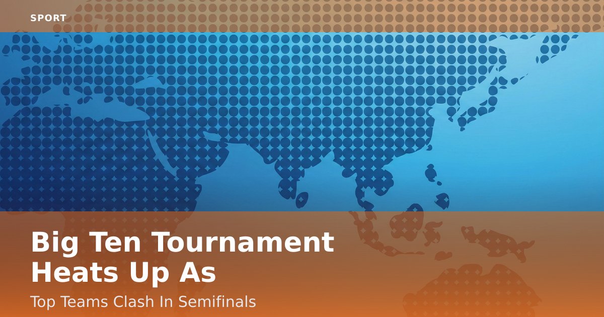 Big Ten Tournament Heats Up As Top Teams Clash In Semifinals
