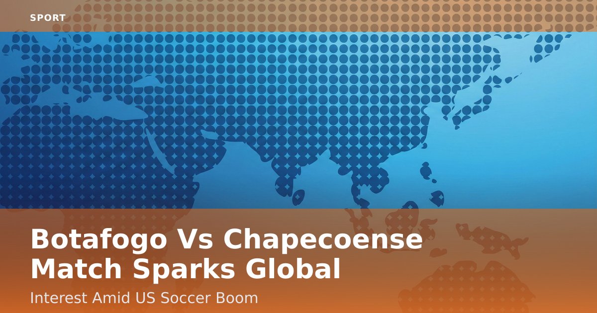 Botafogo Vs Chapecoense Match Sparks Global Interest Amid US Soccer Boom