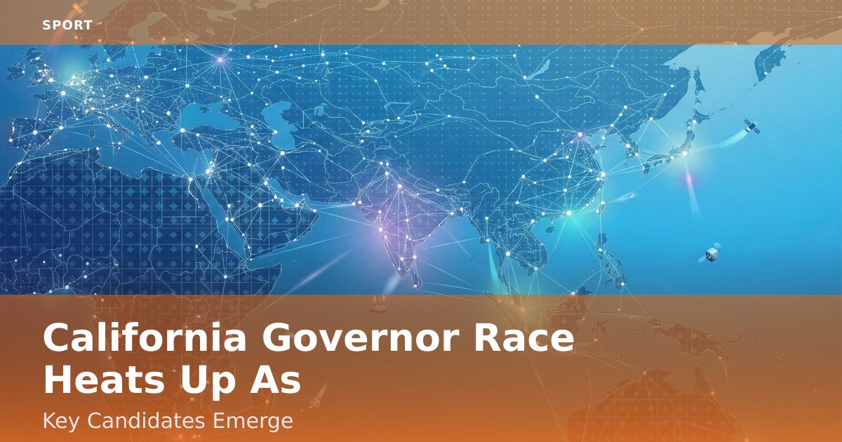 California Governor Race Heats Up As Key Candidates Emerge