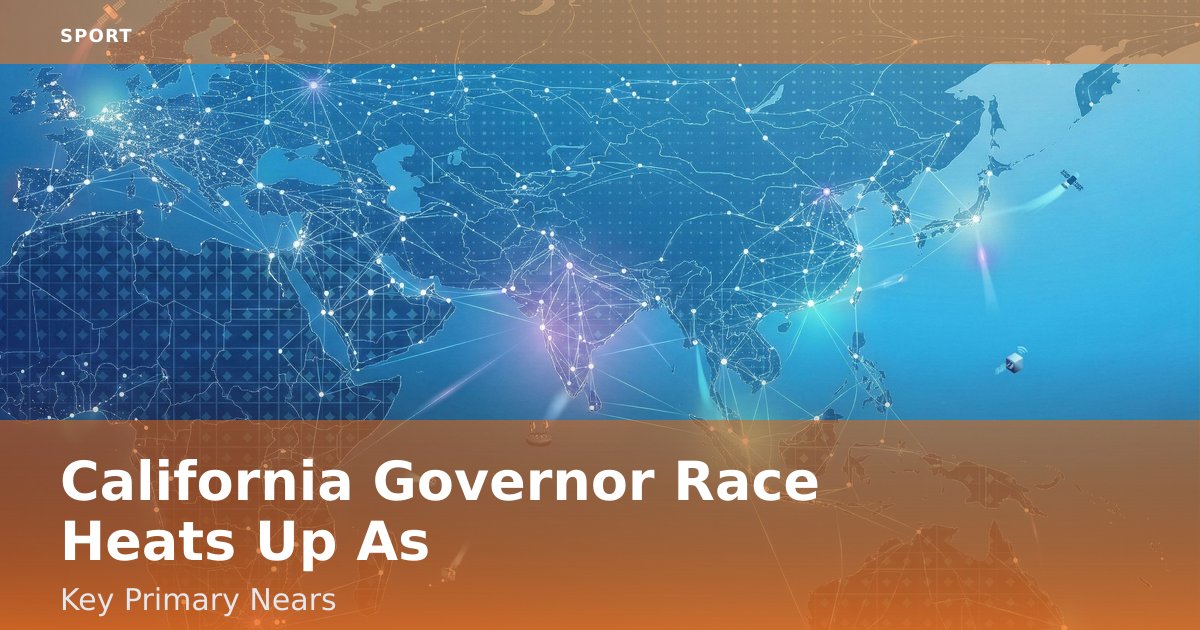 California Governor Race Heats Up As Key Primary Nears