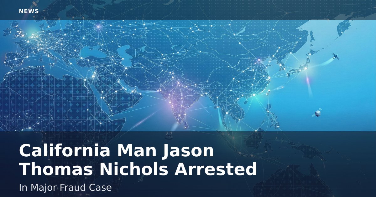 California Man Jason Thomas Nichols Arrested In Major Fraud Case