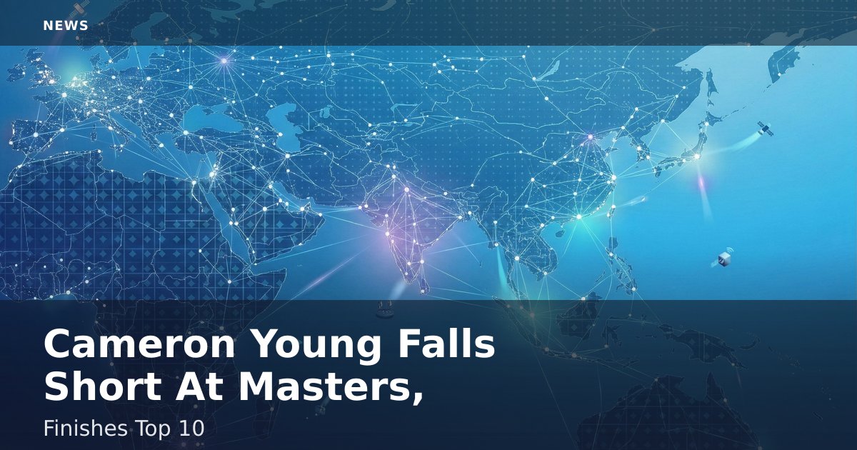 Cameron Young Falls Short At Masters, Finishes Top 10