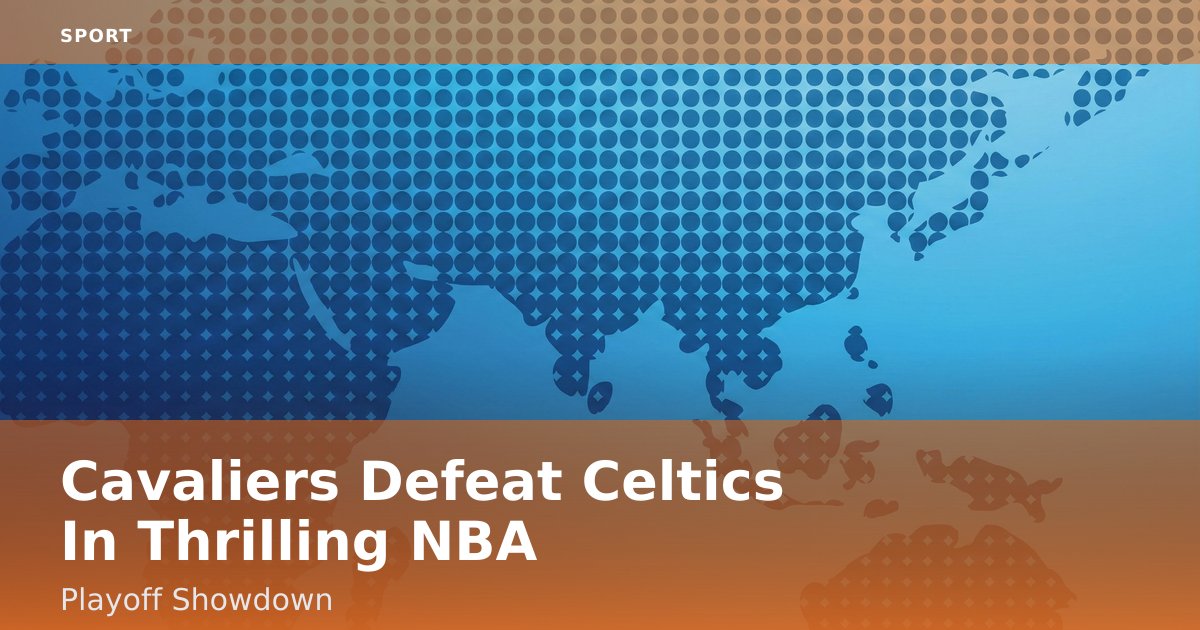 Cavaliers Defeat Celtics In Thrilling NBA Playoff Showdown