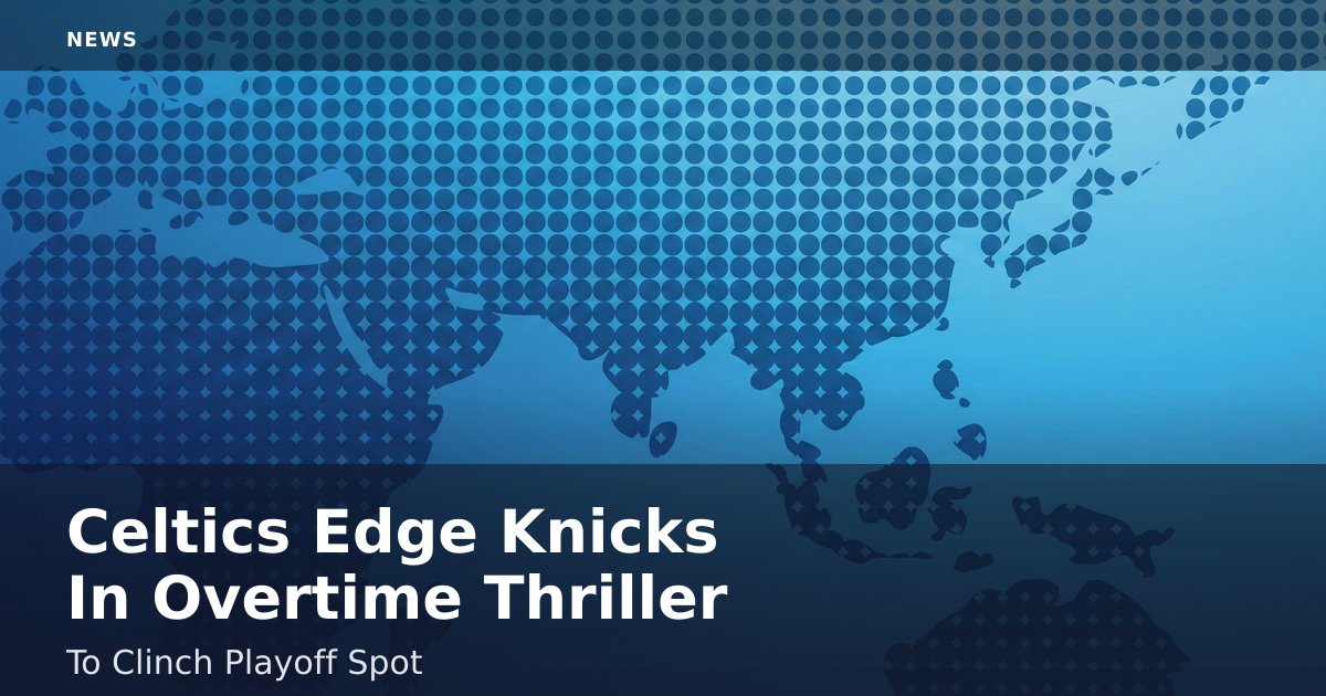 Celtics Edge Knicks In Overtime Thriller To Clinch Playoff Spot