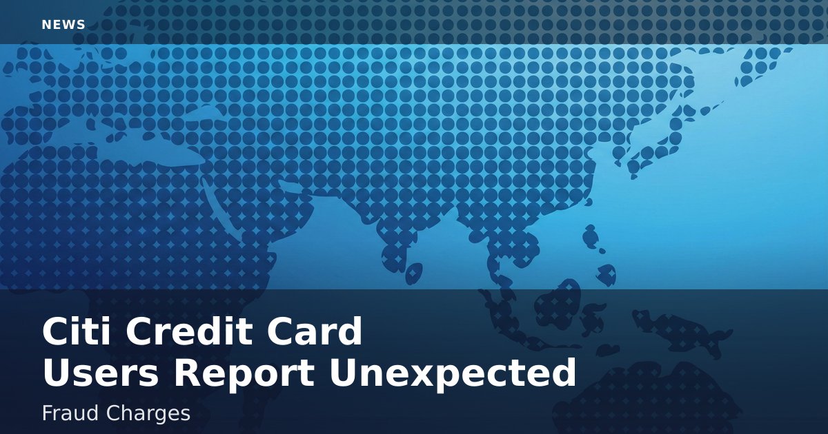 Citi Credit Card Users Report Unexpected Fraud Charges