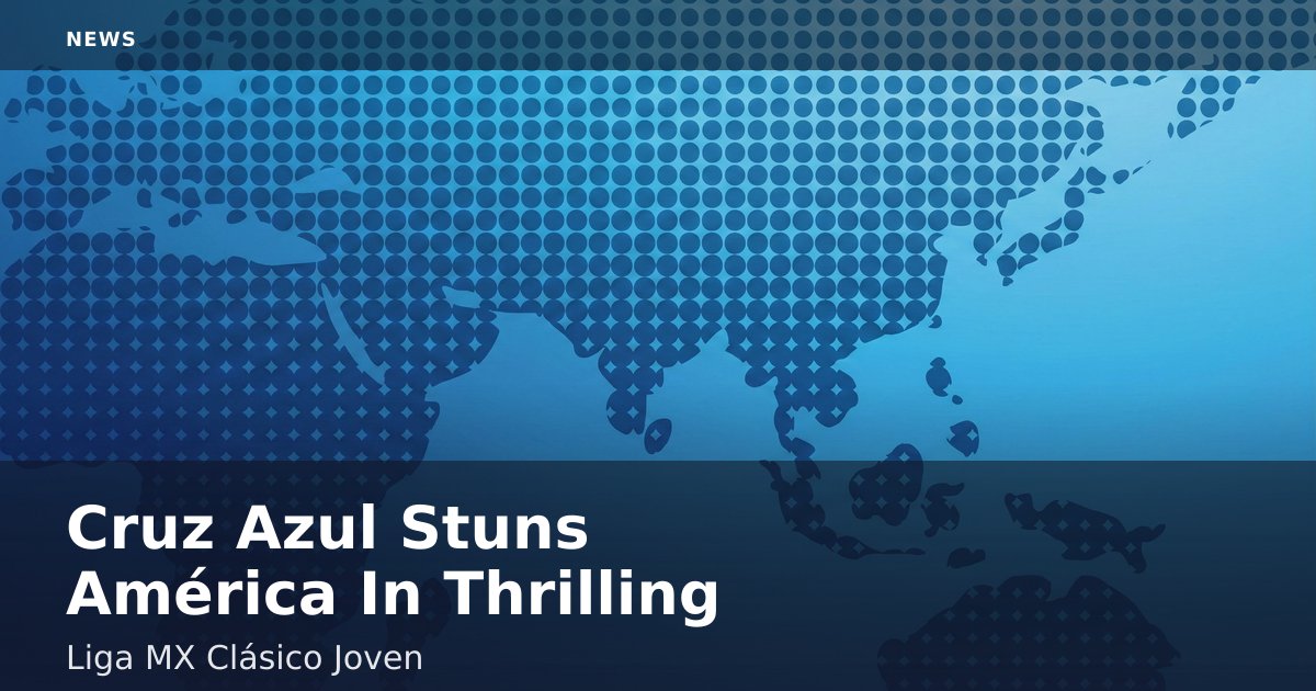 Cruz Azul Stuns América In Thrilling Liga MX Clásico Joven