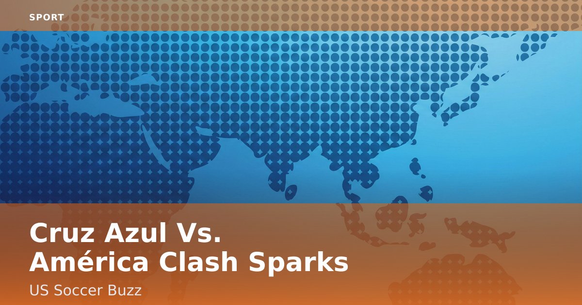 Cruz Azul Vs. América Clash Sparks US Soccer Buzz