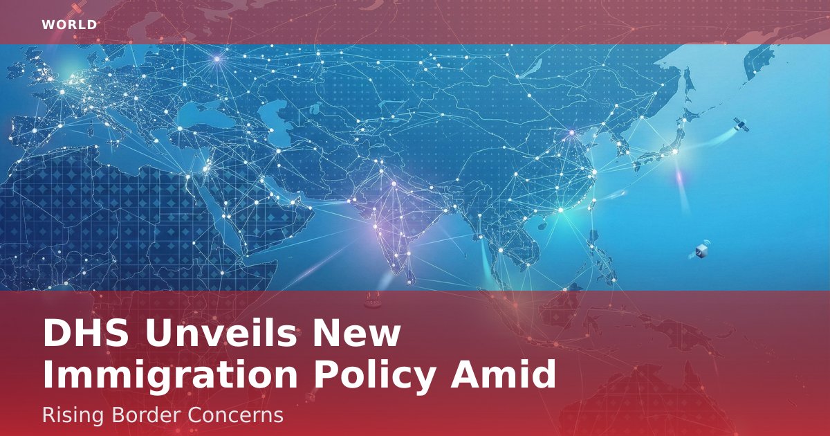DHS Unveils New Immigration Policy Amid Rising Border Concerns