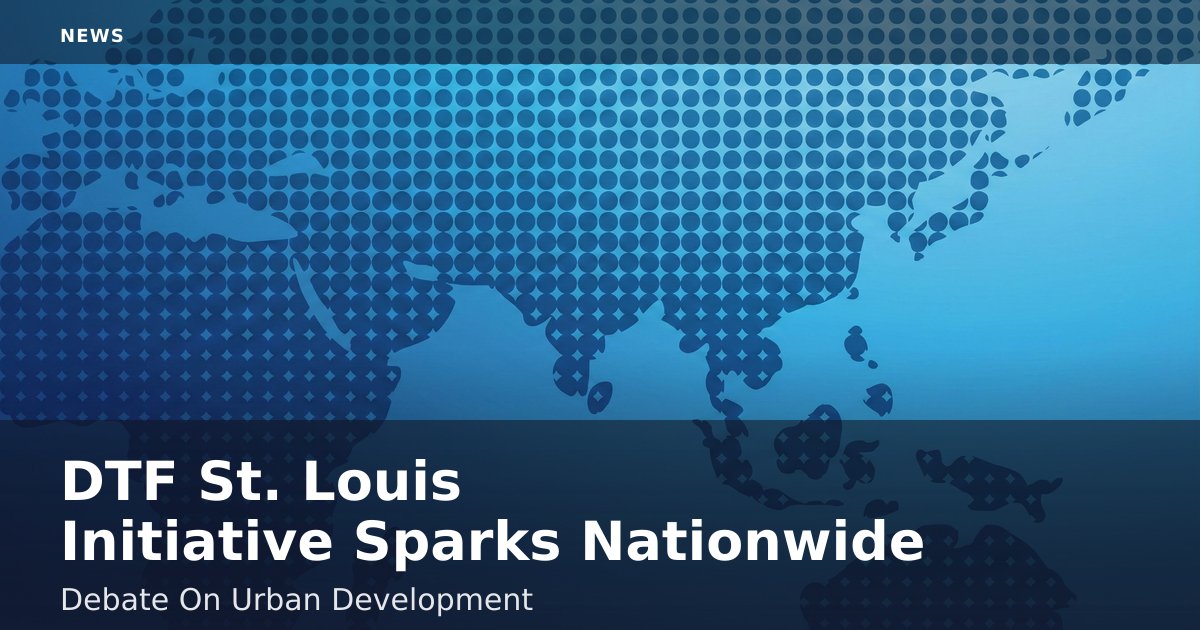 DTF St. Louis Initiative Sparks Nationwide Debate On Urban Development
