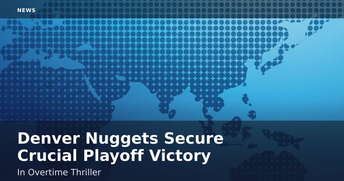 Denver Nuggets Secure Crucial Playoff Victory In Overtime Thriller