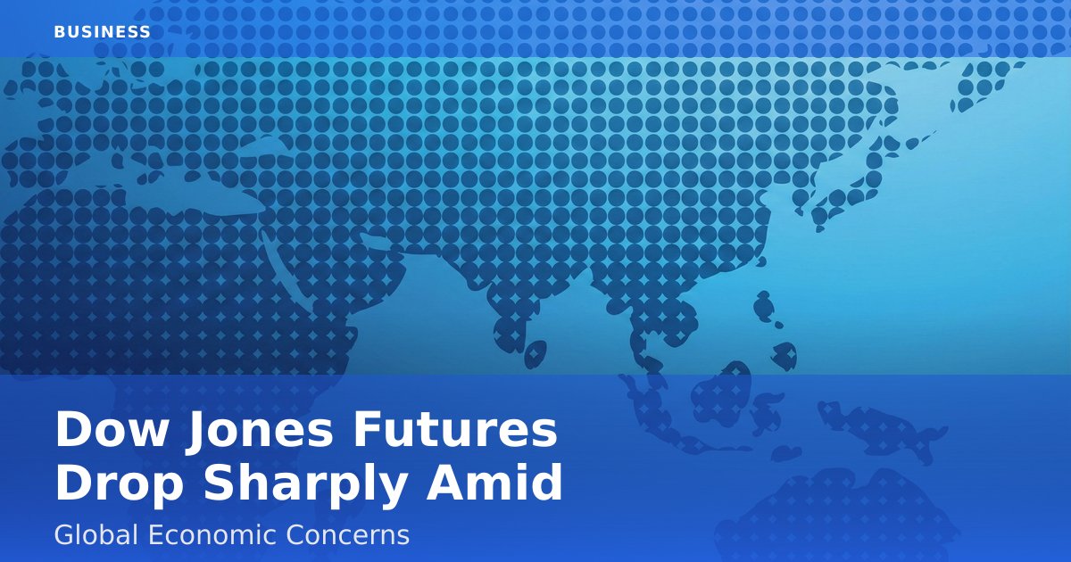 Dow Jones Futures Drop Sharply Amid Global Economic Concerns