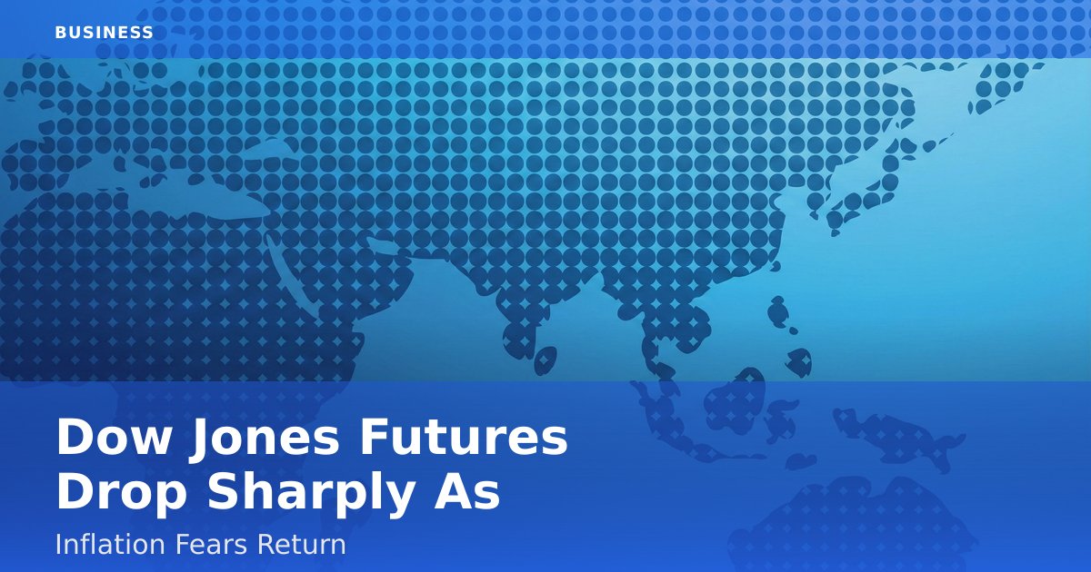 Dow Jones Futures Drop Sharply As Inflation Fears Return