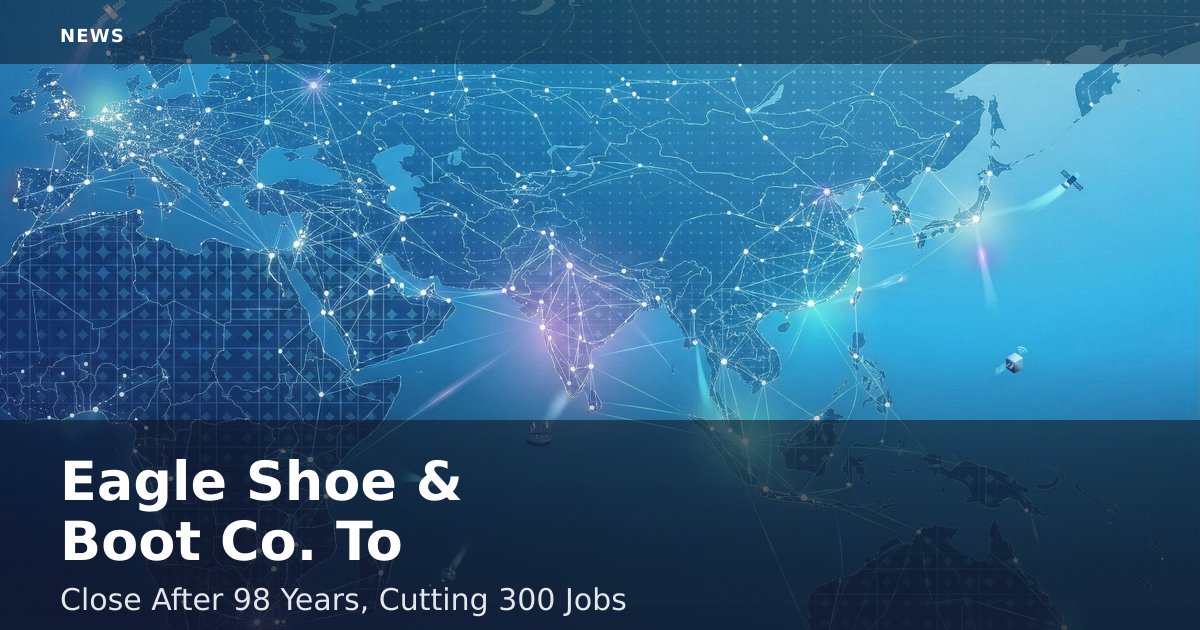Eagle Shoe & Boot Co. To Close After 98 Years, Cutting 300 Jobs