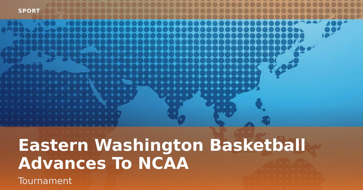 Eastern Washington Basketball Advances To NCAA Tournament