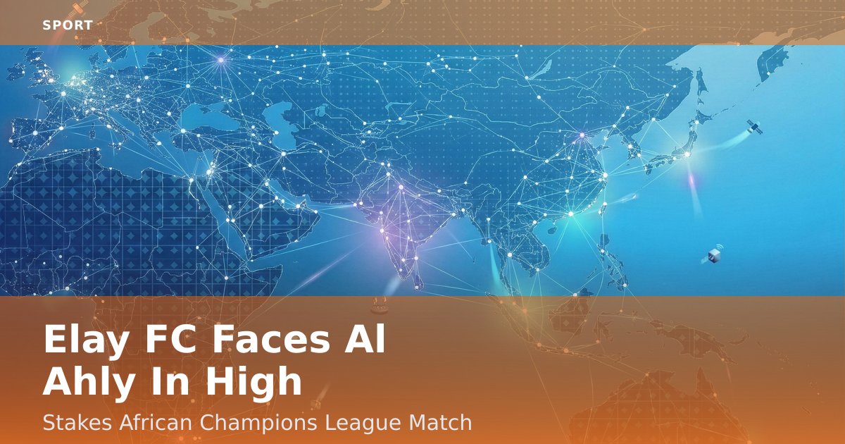Elay FC Faces Al Ahly In High-Stakes African Champions League Match