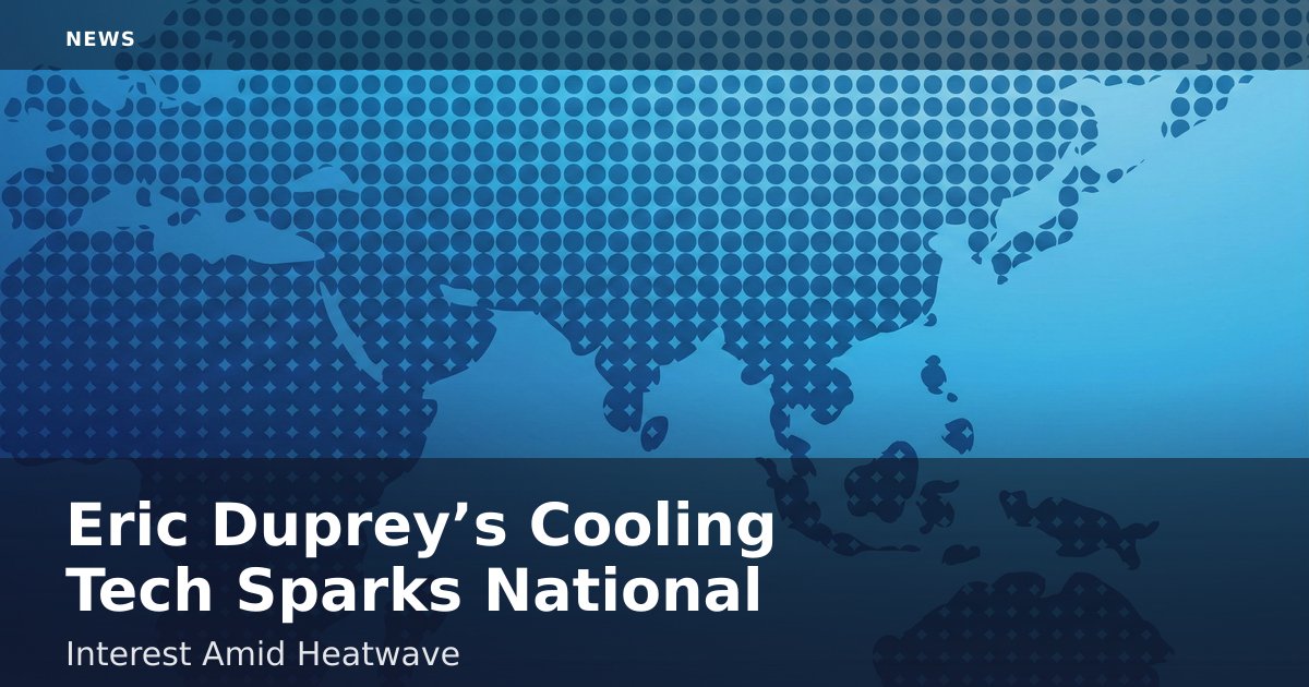 Eric Duprey’s Cooling Tech Sparks National Interest Amid Heatwave