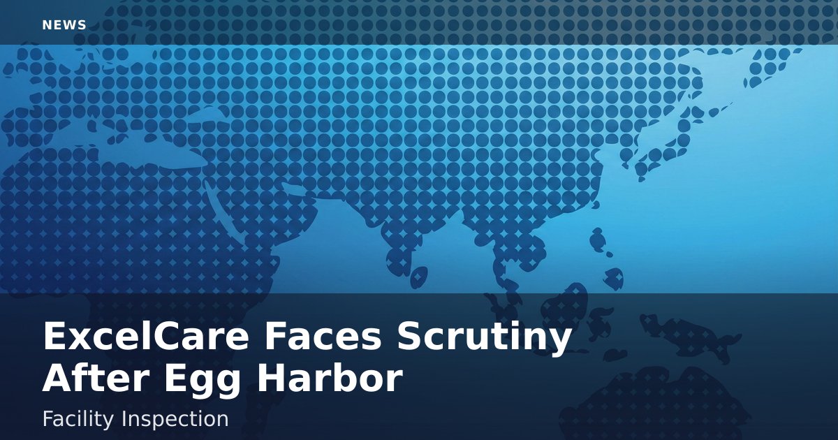 ExcelCare Faces Scrutiny After Egg Harbor Facility Inspection