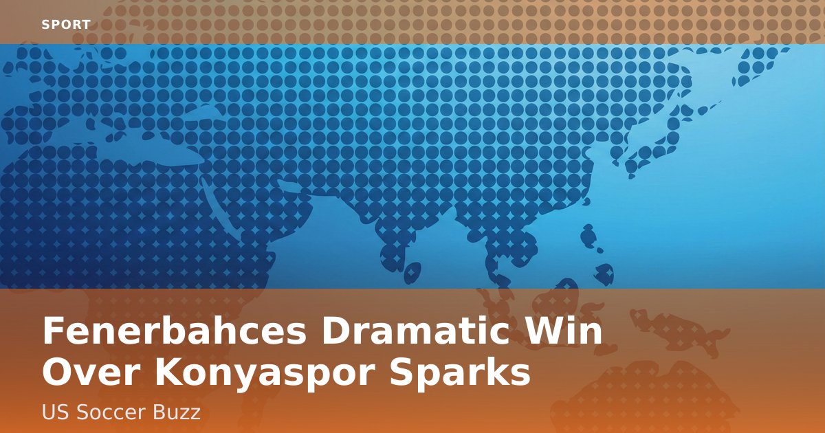 Fenerbahce's Dramatic Win Over Konyaspor Sparks US Soccer Buzz