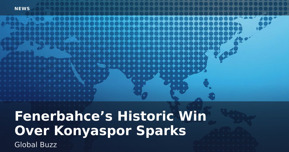 Fenerbahce’s Historic Win Over Konyaspor Sparks Global Buzz