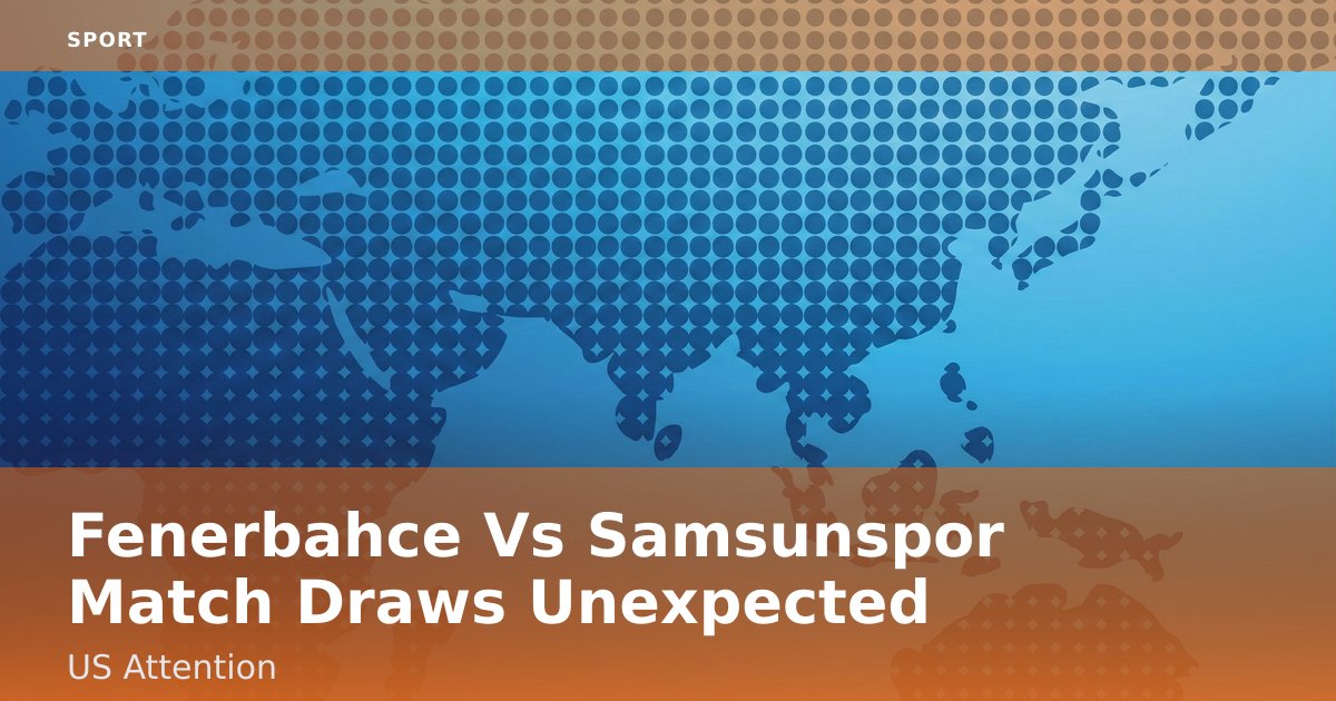 Fenerbahce Vs Samsunspor Match Draws Unexpected US Attention