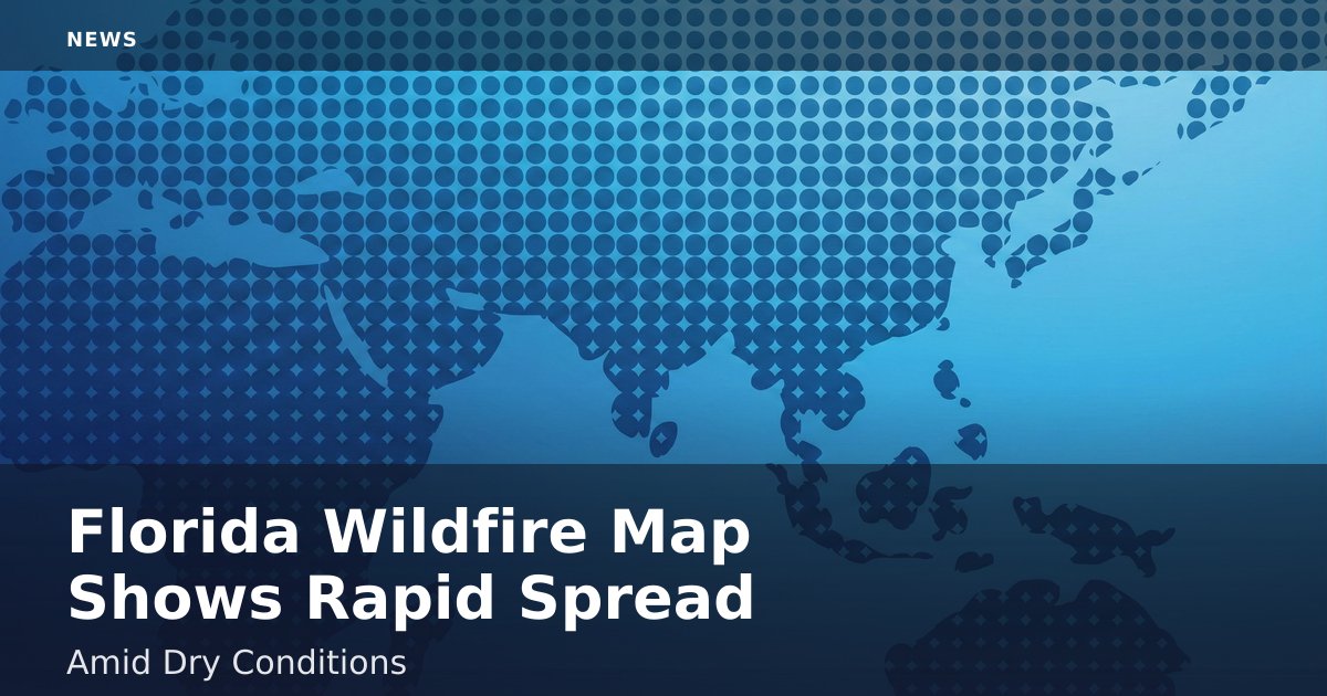 Florida Wildfire Map Shows Rapid Spread Amid Dry Conditions
