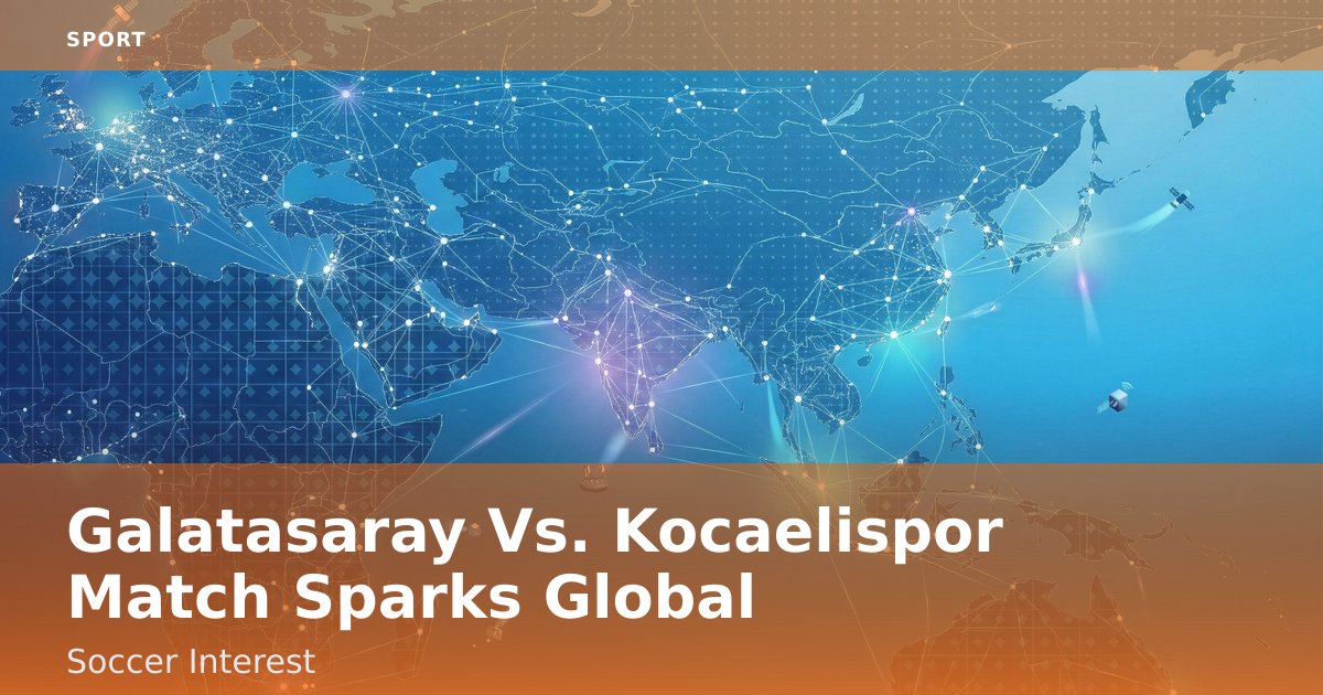 Galatasaray Vs. Kocaelispor Match Sparks Global Soccer Interest