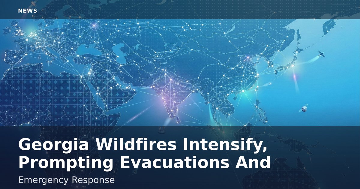 Georgia Wildfires Intensify, Prompting Evacuations And Emergency Response
