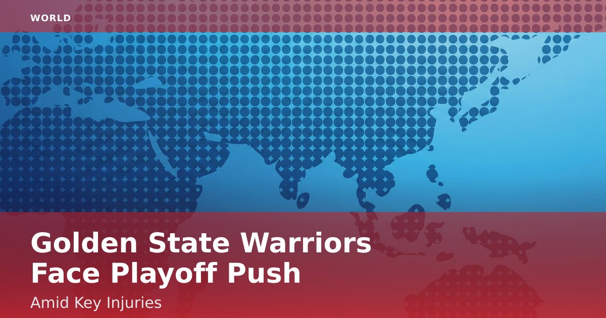 Golden State Warriors Face Playoff Push Amid Key Injuries