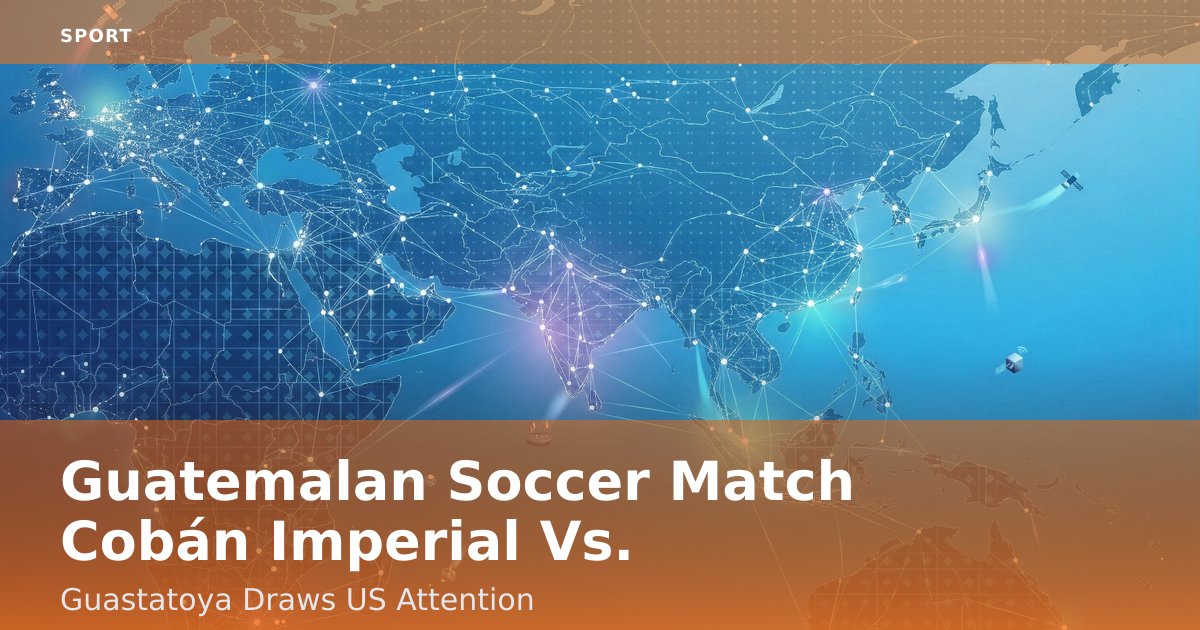 Guatemalan Soccer Match Cobán Imperial Vs. Guastatoya Draws US Attention