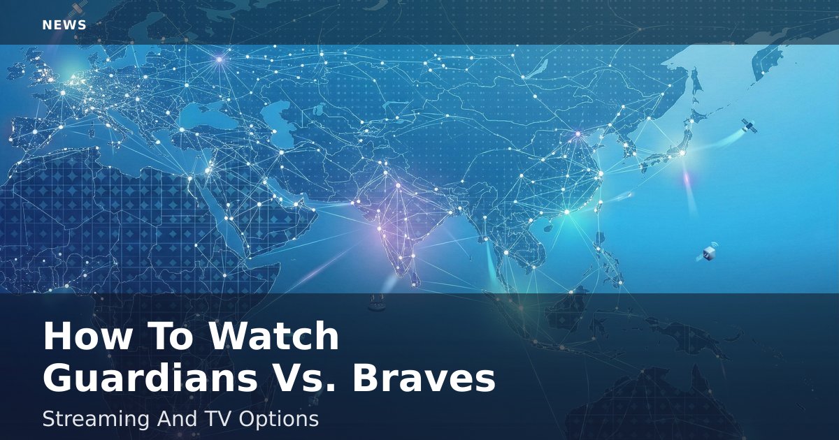 How To Watch Guardians Vs. Braves: Streaming And TV Options