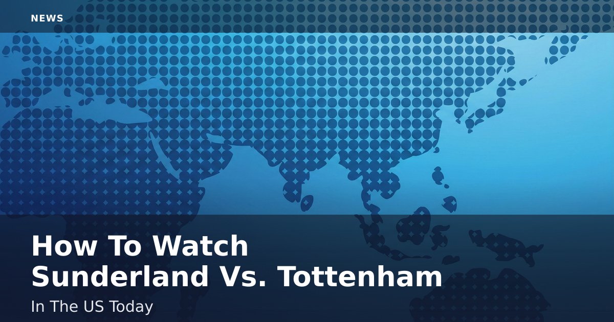 How To Watch Sunderland Vs. Tottenham In The US Today