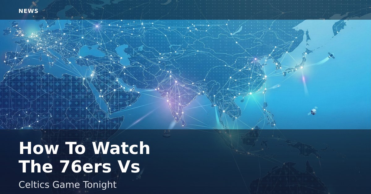 How To Watch The 76ers Vs Celtics Game Tonight