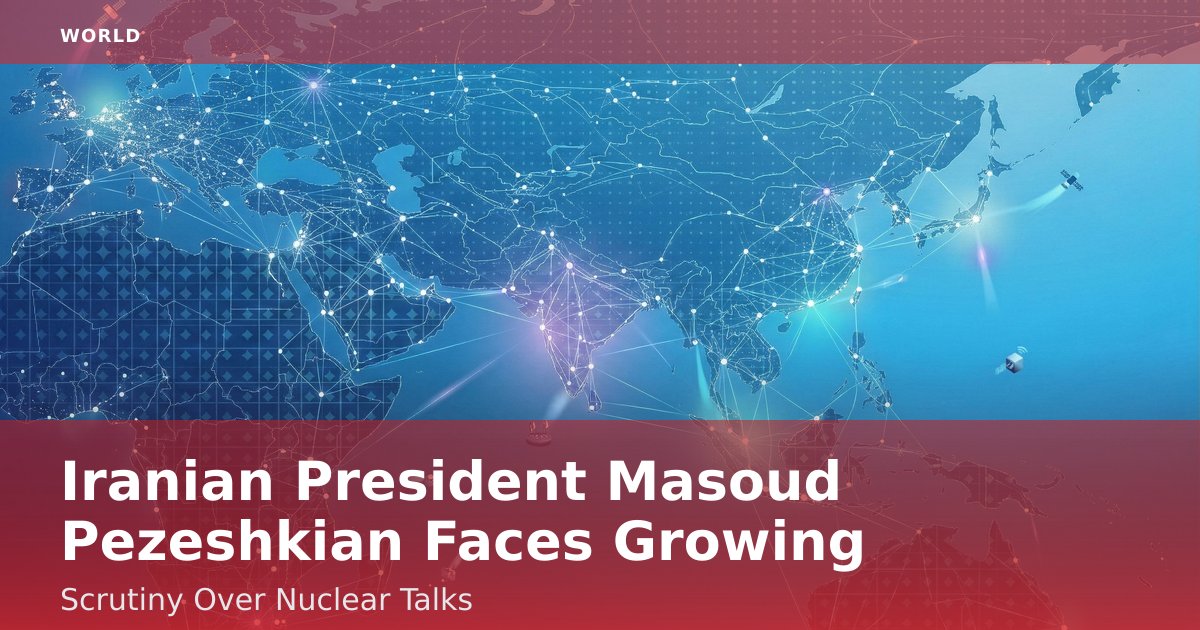 Iranian President Masoud Pezeshkian Faces Growing Scrutiny Over Nuclear Talks