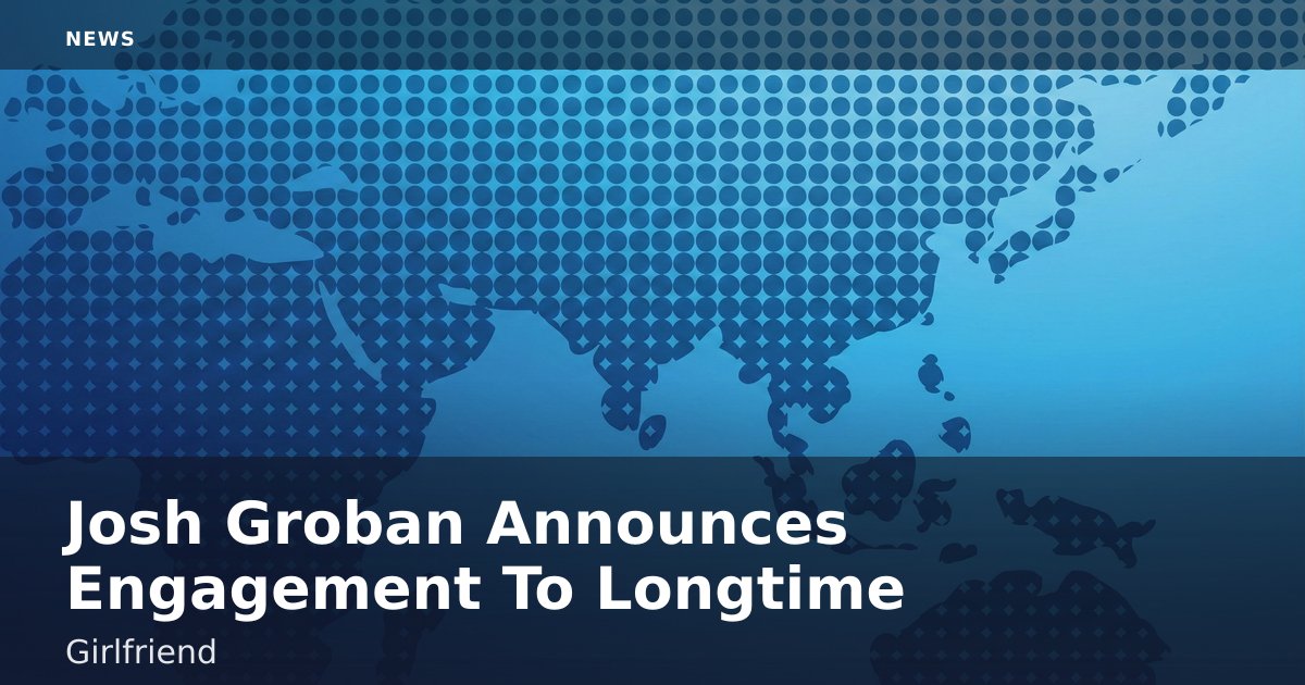 Josh Groban Announces Engagement To Longtime Girlfriend