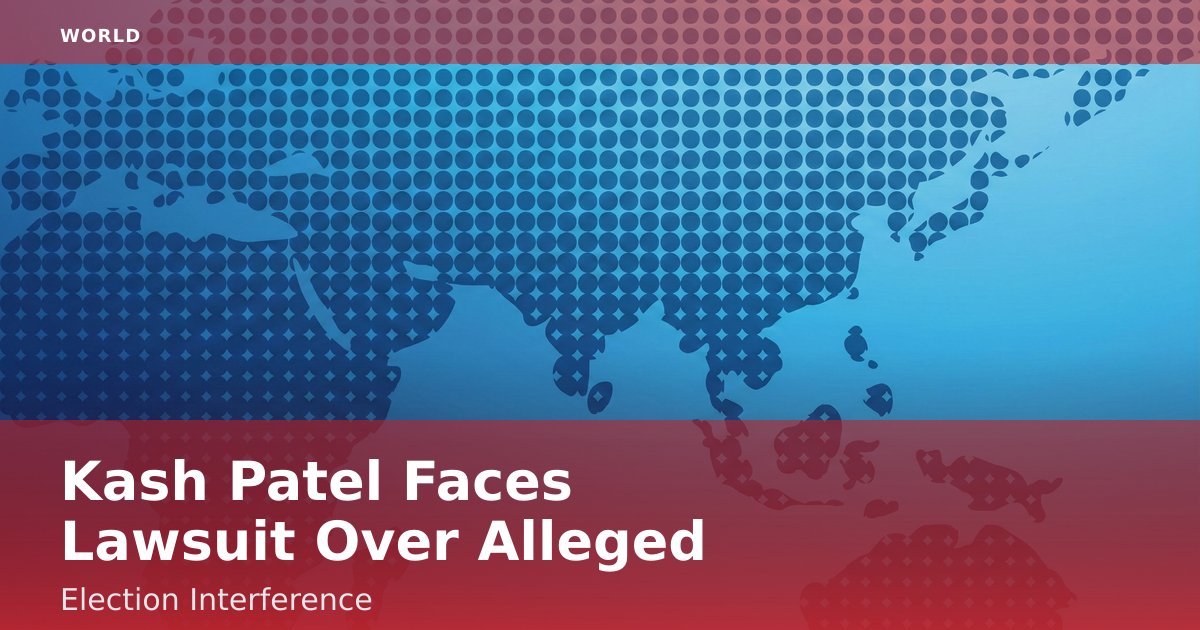 Kash Patel Faces Lawsuit Over Alleged Election Interference