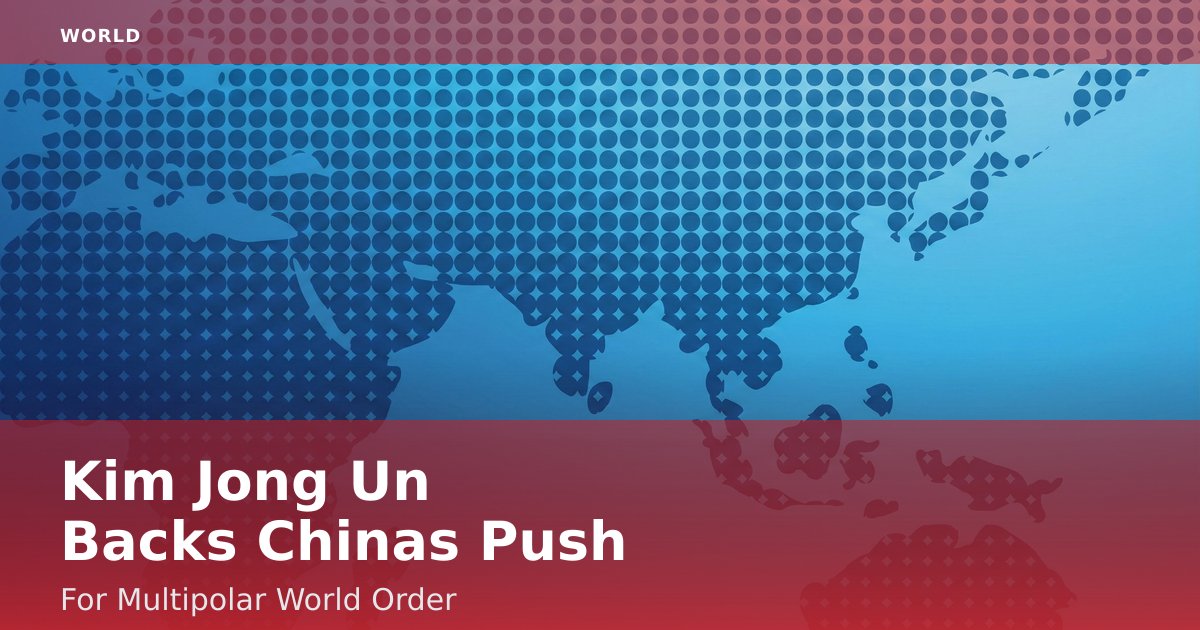 Kim Jong Un Backs China's Push For Multipolar World Order