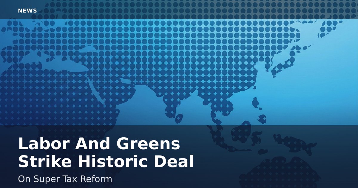 Labor And Greens Strike Historic Deal On Super Tax Reform