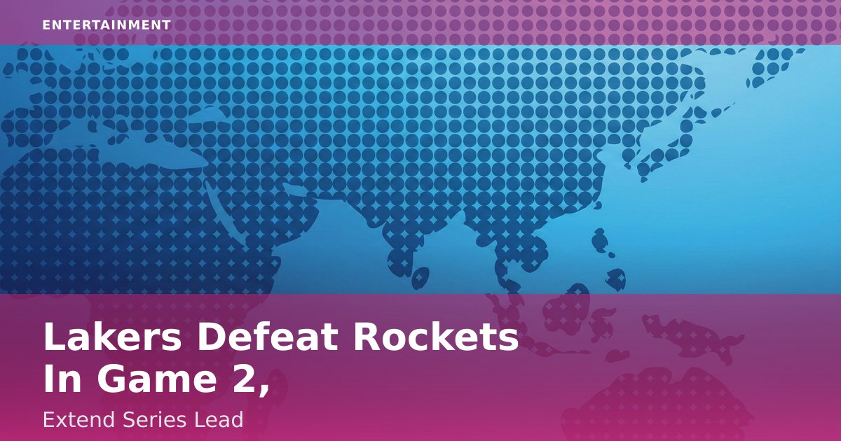 Lakers Defeat Rockets In Game 2, Extend Series Lead